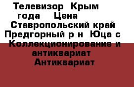 Телевизор  Крым 1969 года. › Цена ­ 1 500 - Ставропольский край, Предгорный р-н, Юца с. Коллекционирование и антиквариат » Антиквариат   